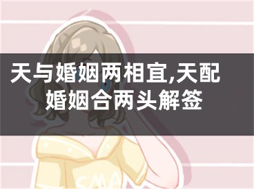 天与婚姻两相宜,天配婚姻合两头解签