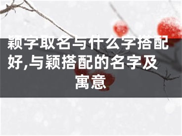 颖字取名与什么字搭配好,与颖搭配的名字及寓意