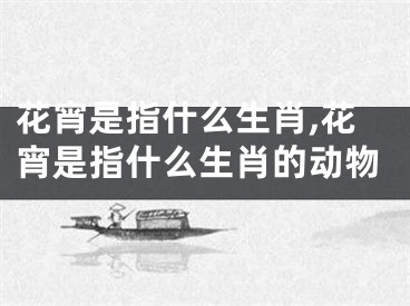 花宵是指什么生肖,花宵是指什么生肖的动物