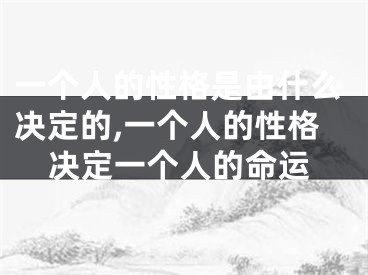 一个人的性格是由什么决定的,一个人的性格决定一个人的命运