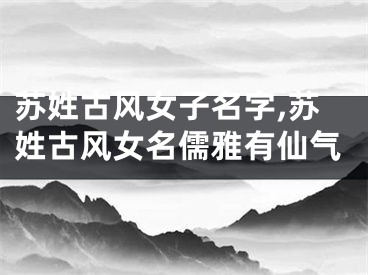 苏姓古风女子名字,苏姓古风女名儒雅有仙气