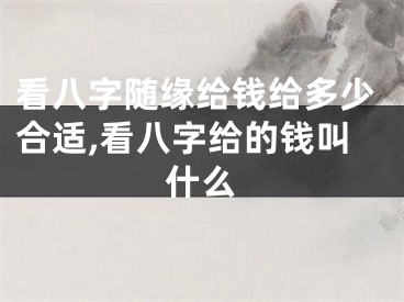 看八字随缘给钱给多少合适,看八字给的钱叫什么