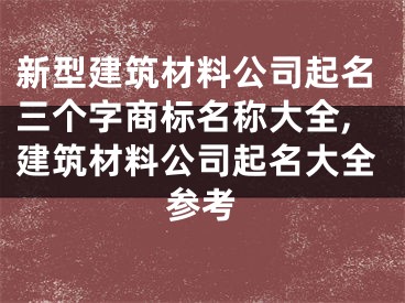新型建筑材料公司起名三个字商标名称大全,建筑材料公司起名大全参考