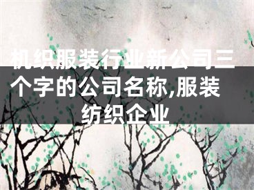 机织服装行业新公司三个字的公司名称,服装纺织企业