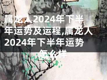 属龙人2024年下半年运势及运程,属龙人2024年下半年运势怎么样