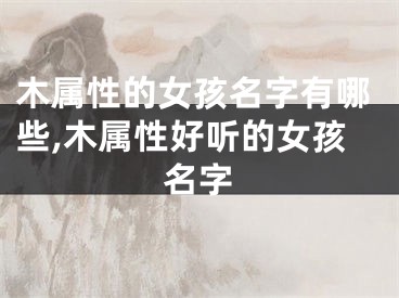 木属性的女孩名字有哪些,木属性好听的女孩名字