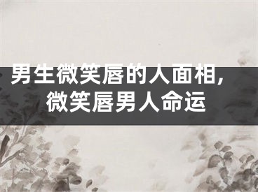 男生微笑唇的人面相,微笑唇男人命运