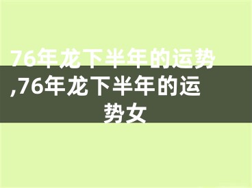 76年龙下半年的运势,76年龙下半年的运势女