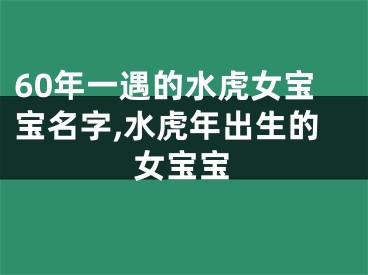 60年一遇的水虎女宝宝名字,水虎年出生的女宝宝