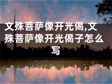 文殊菩萨像开光偈,文殊菩萨像开光偈子怎么写