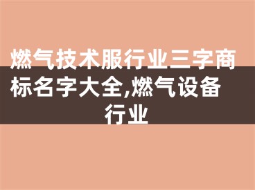 燃气技术服行业三字商标名字大全,燃气设备行业