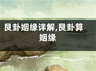 艮卦姻缘详解,艮卦算姻缘