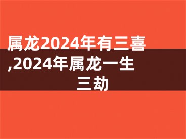 属龙2024年有三喜,2024年属龙一生三劫