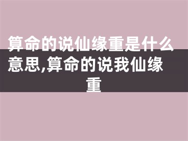 算命的说仙缘重是什么意思,算命的说我仙缘重