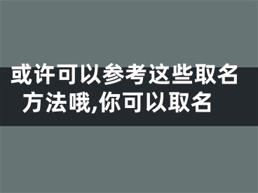 或许可以参考这些取名方法哦,你可以取名
