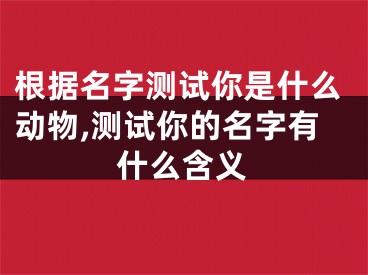 根据名字测试你是什么动物,测试你的名字有什么含义