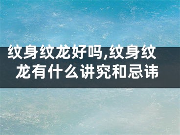 纹身纹龙好吗,纹身纹龙有什么讲究和忌讳