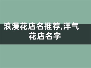 浪漫花店名推荐,洋气花店名字