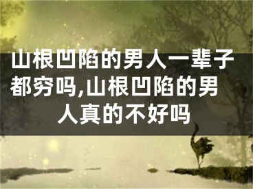 山根凹陷的男人一辈子都穷吗,山根凹陷的男人真的不好吗