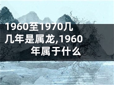1960至1970几几年是属龙,1960年属于什么