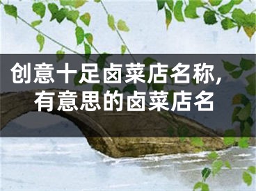创意十足卤菜店名称,有意思的卤菜店名