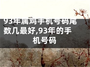 93年属鸡手机号码尾数几最好,93年的手机号码