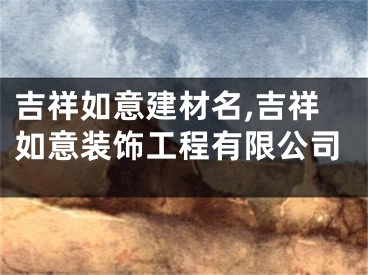 吉祥如意建材名,吉祥如意装饰工程有限公司