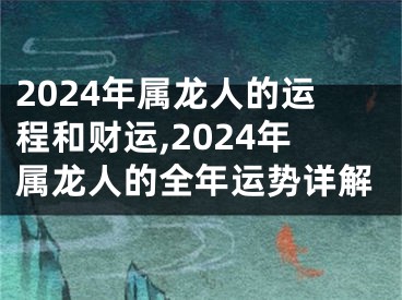 2024年属龙人的运程和财运,2024年属龙人的全年运势详解