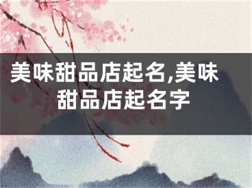 美味甜品店起名,美味甜品店起名字