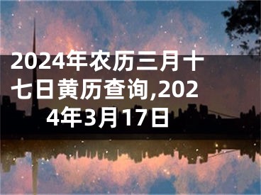 2024年农历三月十七日黄历查询,2024年3月17日