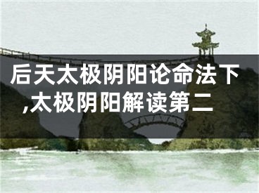 后天太极阴阳论命法下,太极阴阳解读第二