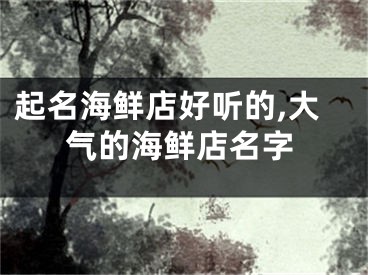 起名海鲜店好听的,大气的海鲜店名字