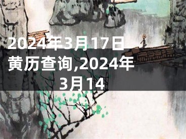 2024年3月17日黄历查询,2024年3月14