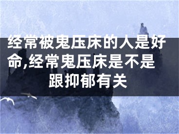 经常被鬼压床的人是好命,经常鬼压床是不是跟抑郁有关