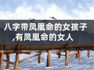 八字带凤凰命的女孩子,有凤凰命的女人
