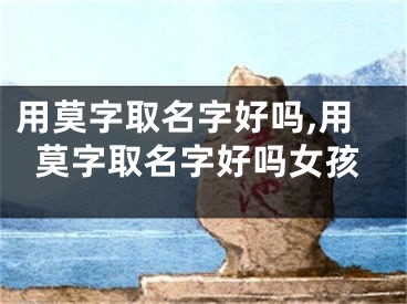 用莫字取名字好吗,用莫字取名字好吗女孩