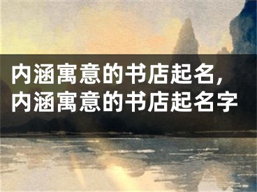内涵寓意的书店起名,内涵寓意的书店起名字