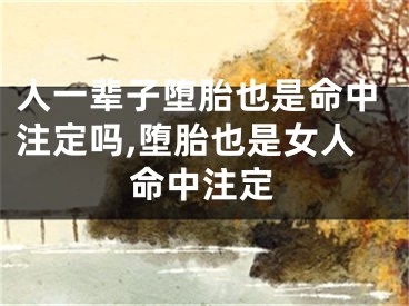 人一辈子堕胎也是命中注定吗,堕胎也是女人命中注定