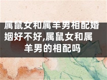 属鼠女和属羊男相配婚姻好不好,属鼠女和属羊男的相配吗