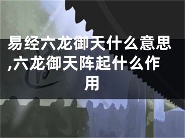 易经六龙御天什么意思,六龙御天阵起什么作用