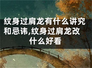 纹身过肩龙有什么讲究和忌讳,纹身过肩龙改什么好看