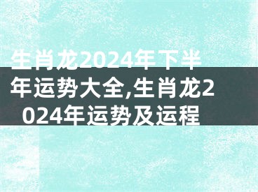 生肖龙2024年下半年运势大全,生肖龙2024年运势及运程