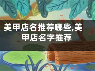 美甲店名推荐哪些,美甲店名字推荐