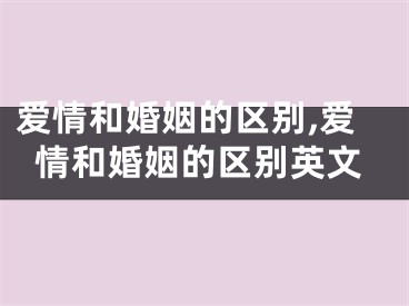 爱情和婚姻的区别,爱情和婚姻的区别英文