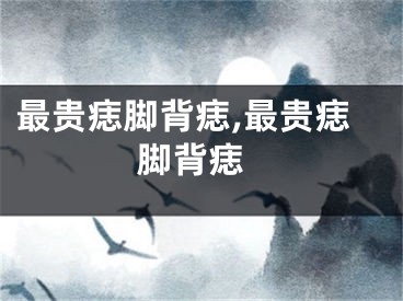最贵痣脚背痣,最贵痣 脚背痣