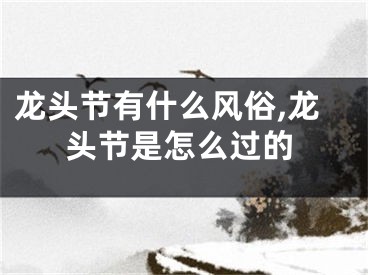 龙头节有什么风俗,龙头节是怎么过的