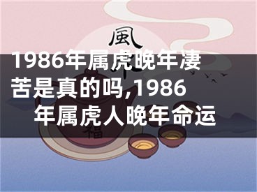 1986年属虎晚年凄苦是真的吗,1986年属虎人晚年命运