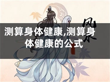 测算身体健康,测算身体健康的公式