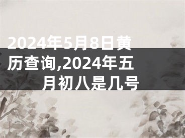 2024年5月8日黄历查询,2024年五月初八是几号