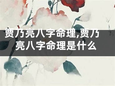 贾乃亮八字命理,贾乃亮八字命理是什么